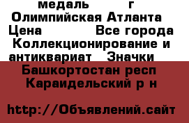 18.2) медаль : 1996 г - Олимпийская Атланта › Цена ­ 1 999 - Все города Коллекционирование и антиквариат » Значки   . Башкортостан респ.,Караидельский р-н